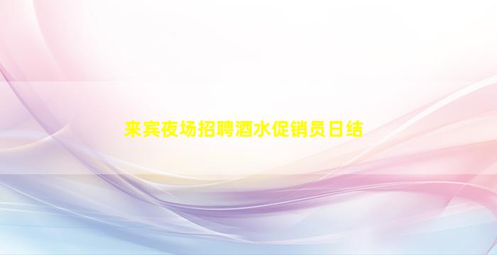 来宾夜场招聘酒水促销员日结